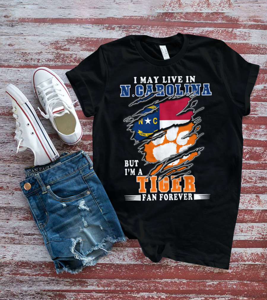 I May Live In N. Carolina But I'm A Tiger Fan Forever T-Shirt