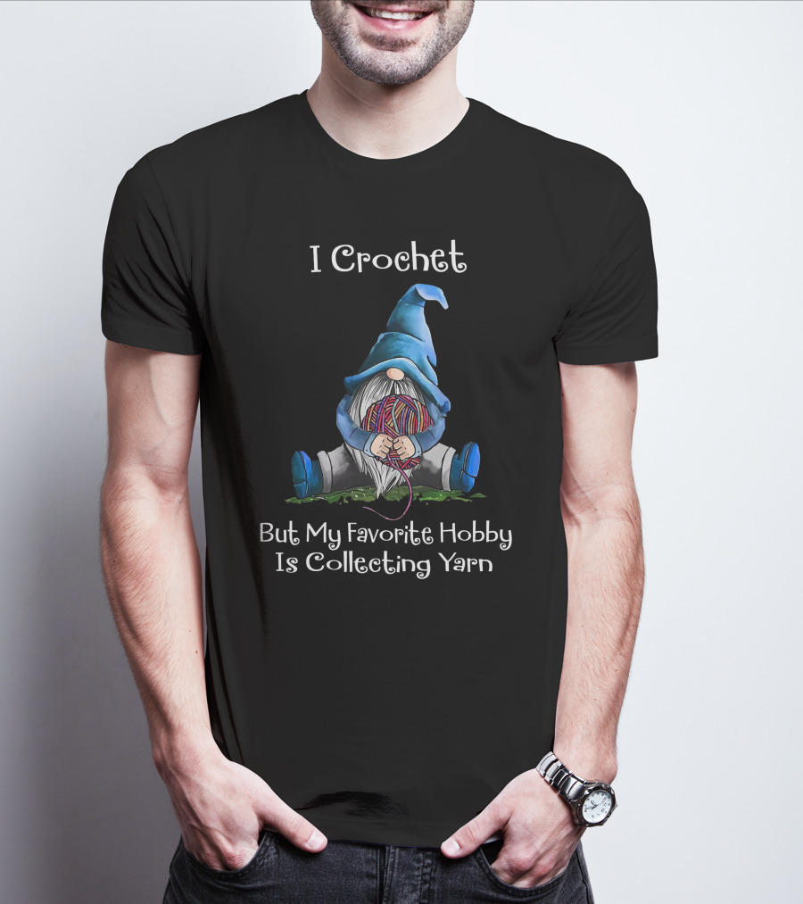 I Crochet But My Favorite Hobby Is Collecting Yarn Cute Gnome Holding Yarn Ball T-Shirt