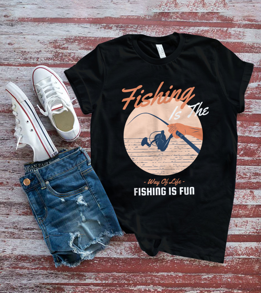 Fishing Is The Way Of Life Fishing Is The Fun T-Shirt