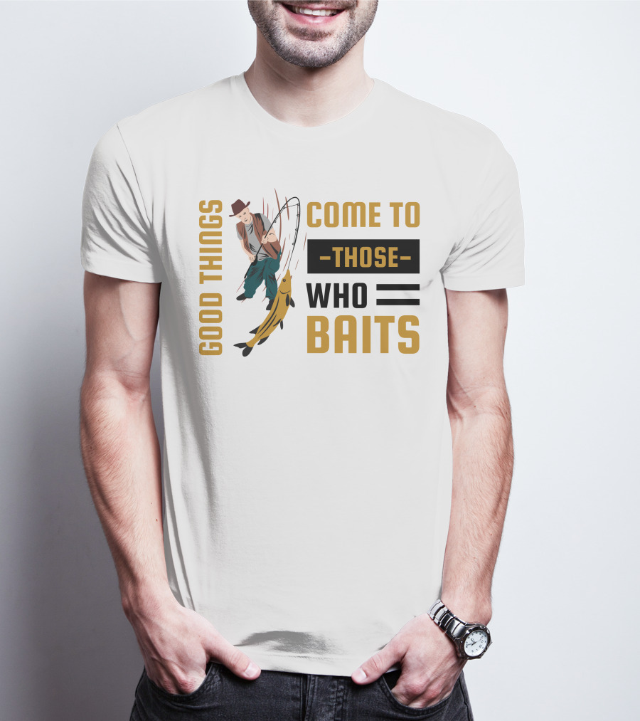 Good Things Come To Those Who Baits Fisherman Catching Fish T-Shirt