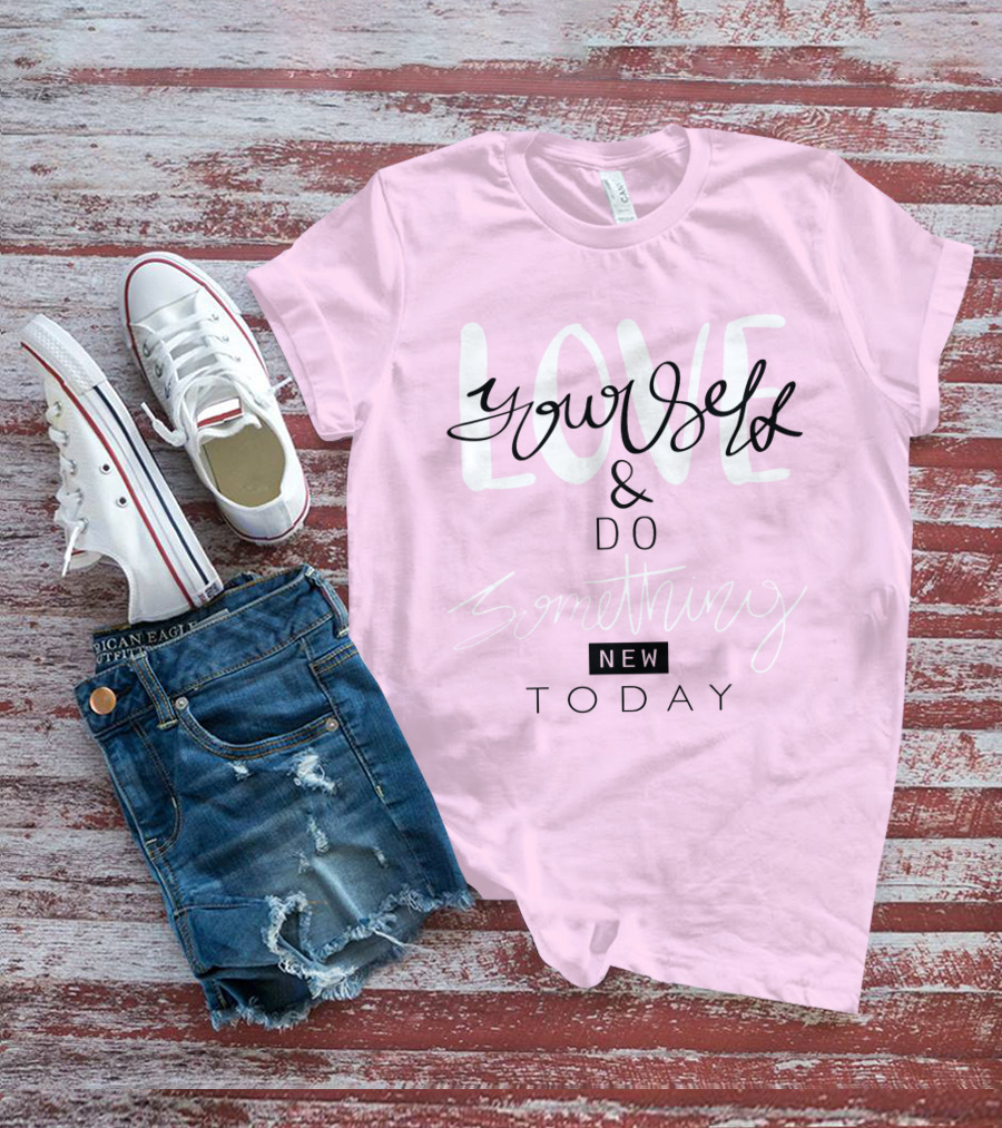 Love Yourself And Do Something New Today T-Shirt