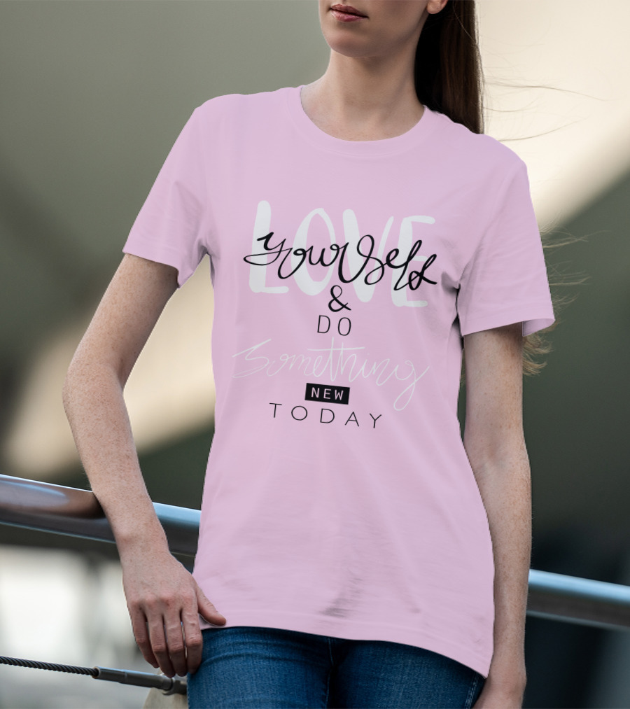 Love Yourself And Do Something New Today T-Shirt