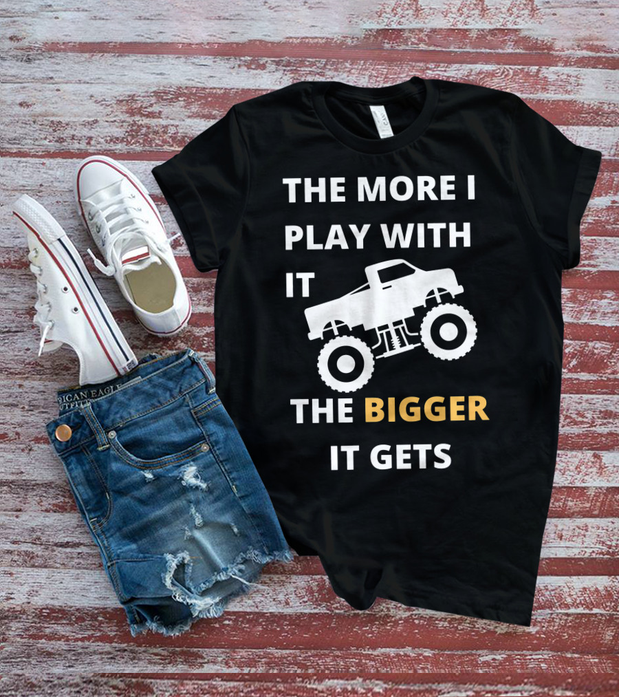 The More I Play With It The Bigger It Gets Truck SUV Pickup Lover Bigger The Better T-Shirt