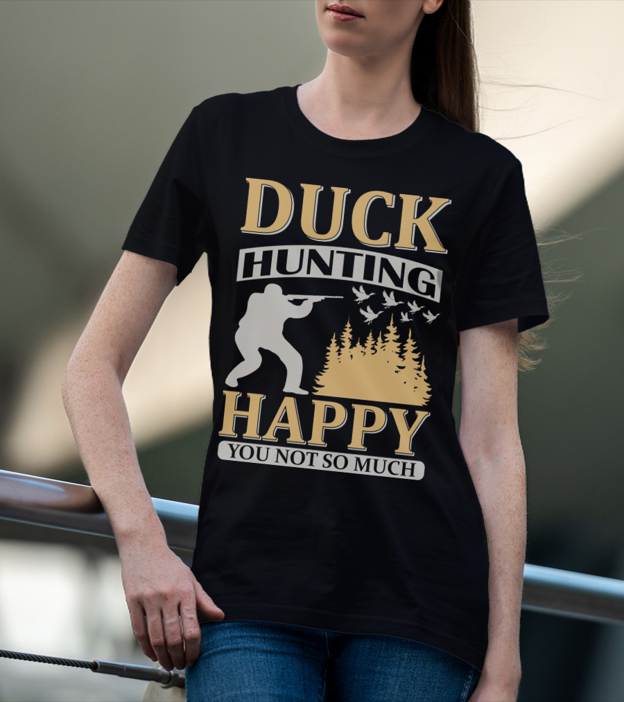 Duck Hunting Happy You Not So Much T-Shirt