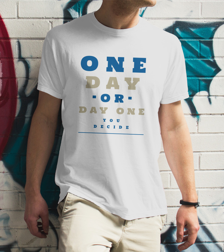 ONE DAY OR DAY ONE YOU DECIDE T-Shirt