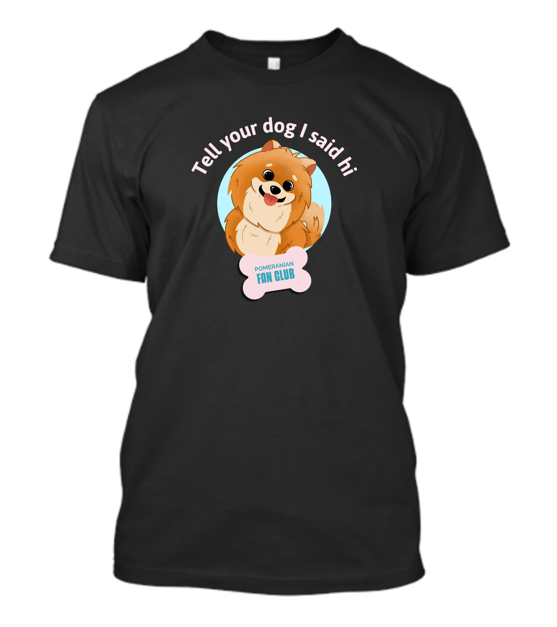 Tell Your Dog I Said Hi Pomeranian Fan Club T-Shirt