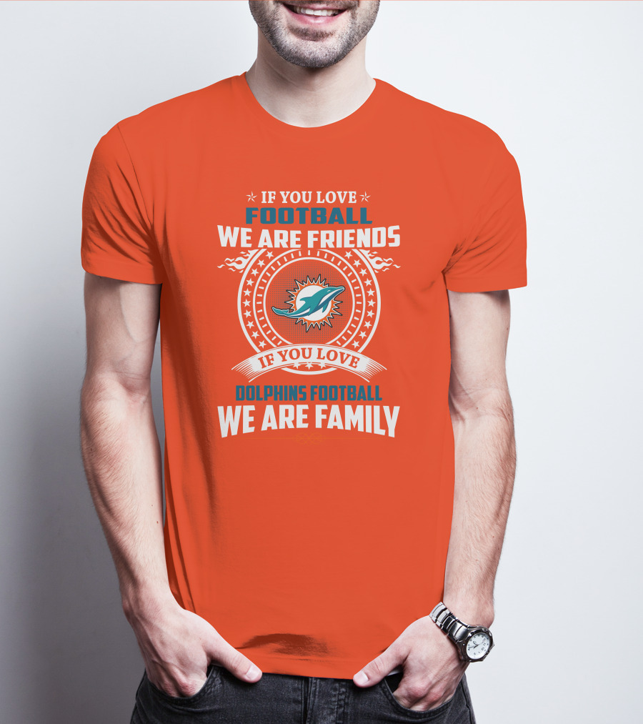If You Love Football We Are Friends If You Love Dolphins Football We Are Family T-Shirt