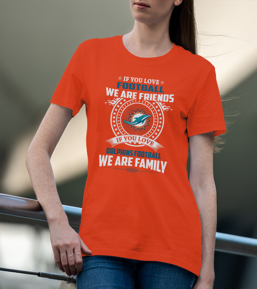 If You Love Football We Are Friends If You Love Dolphins Football We Are Family T-Shirt
