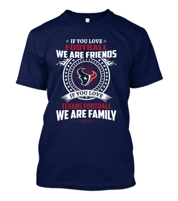 If You Love Football We Are Friends If You Love Texans Football We Are Family T-Shirt