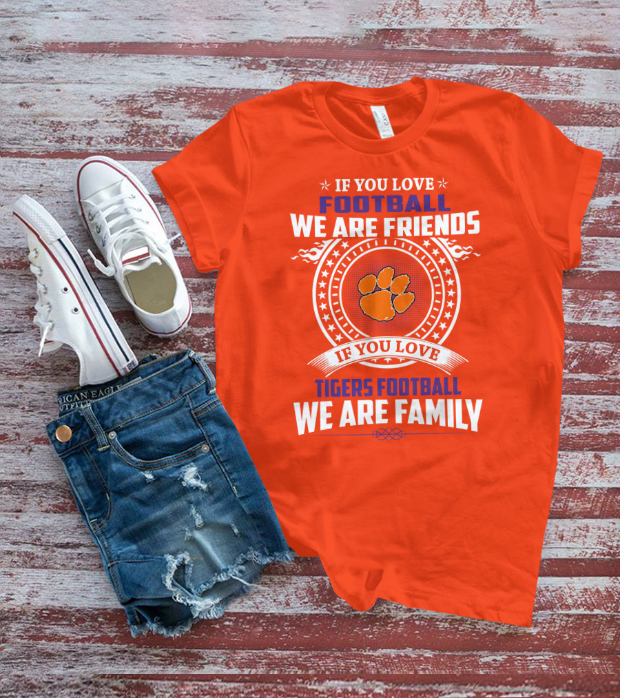If You Love Football We Are Friends Clemson Tigers Football We Are Family T-Shirt