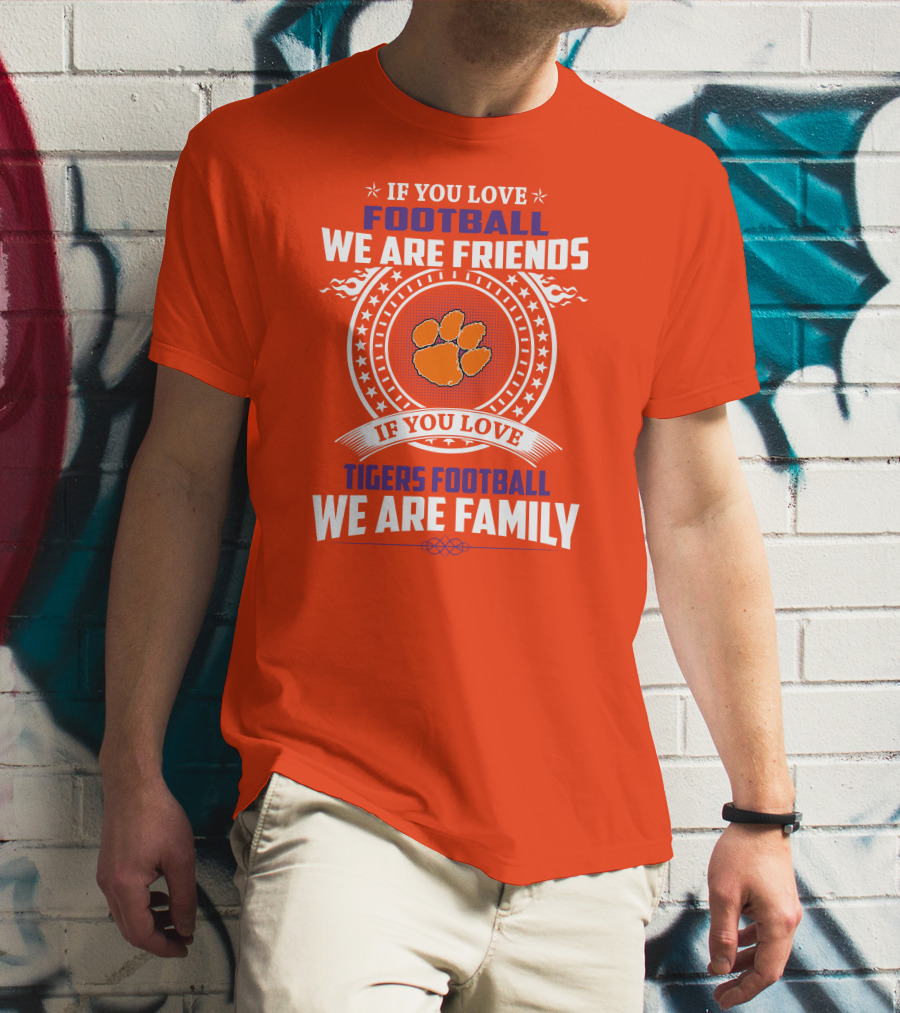 If You Love Football We Are Friends Clemson Tigers Football We Are Family T-Shirt