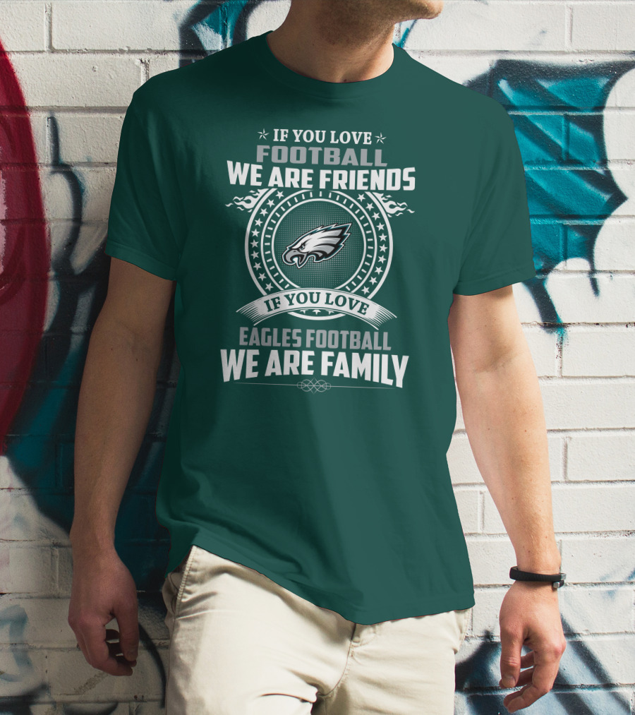 If You Love Football We Are Friends Eagles Football We Are Family T-Shirt