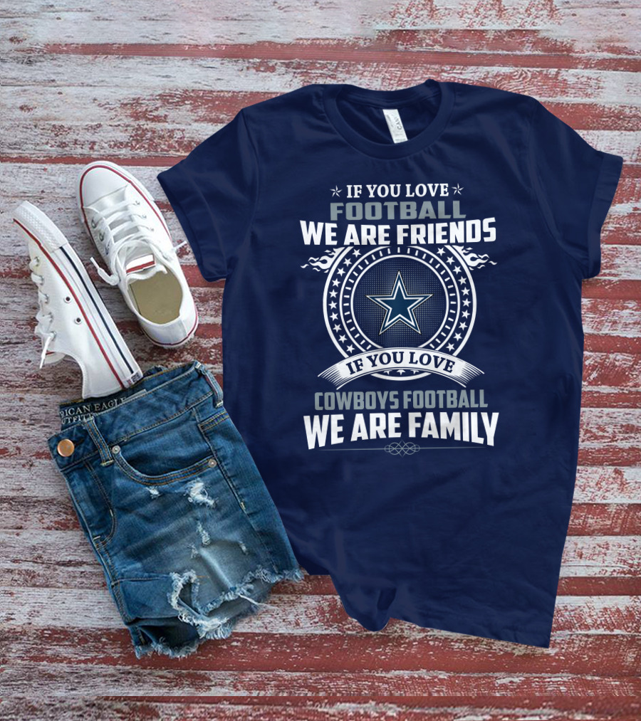 If You Love Football We Are Friends Cowboys Football We Are Family T-Shirt