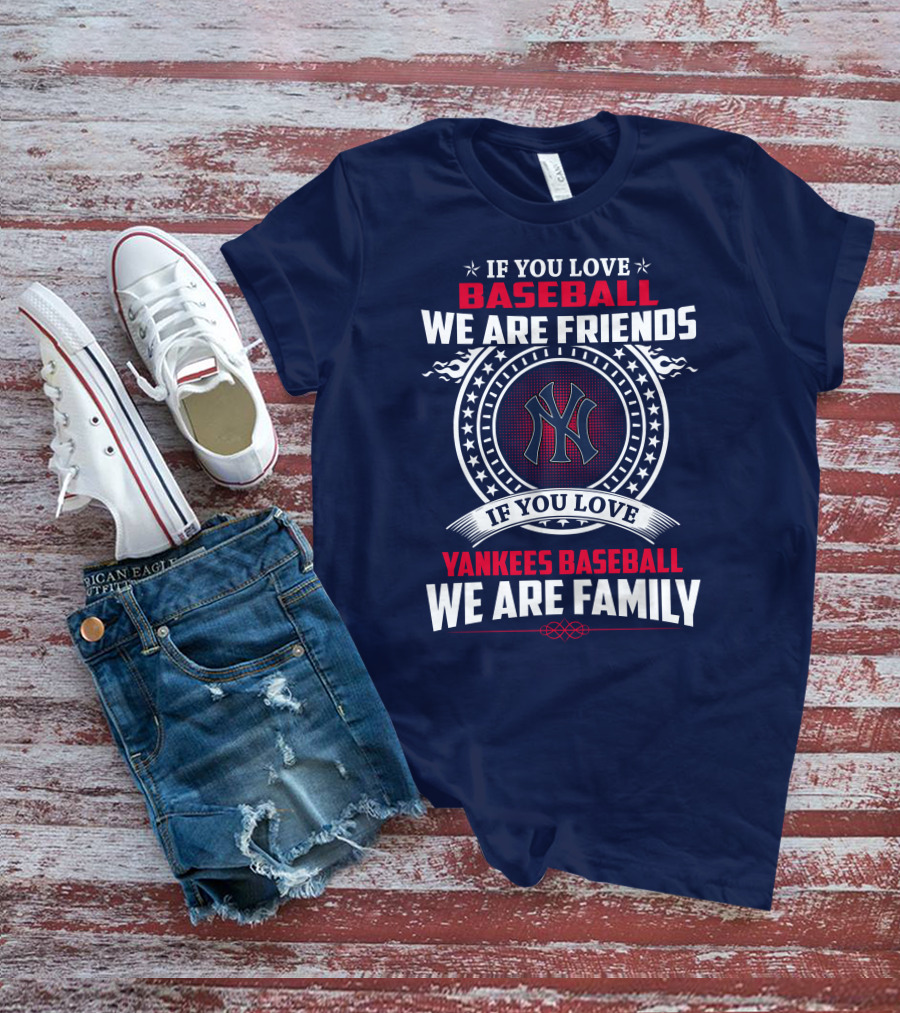 If You Love Baseball We Are Friends If You Love Yankees Baseball We Are Family T-Shirt