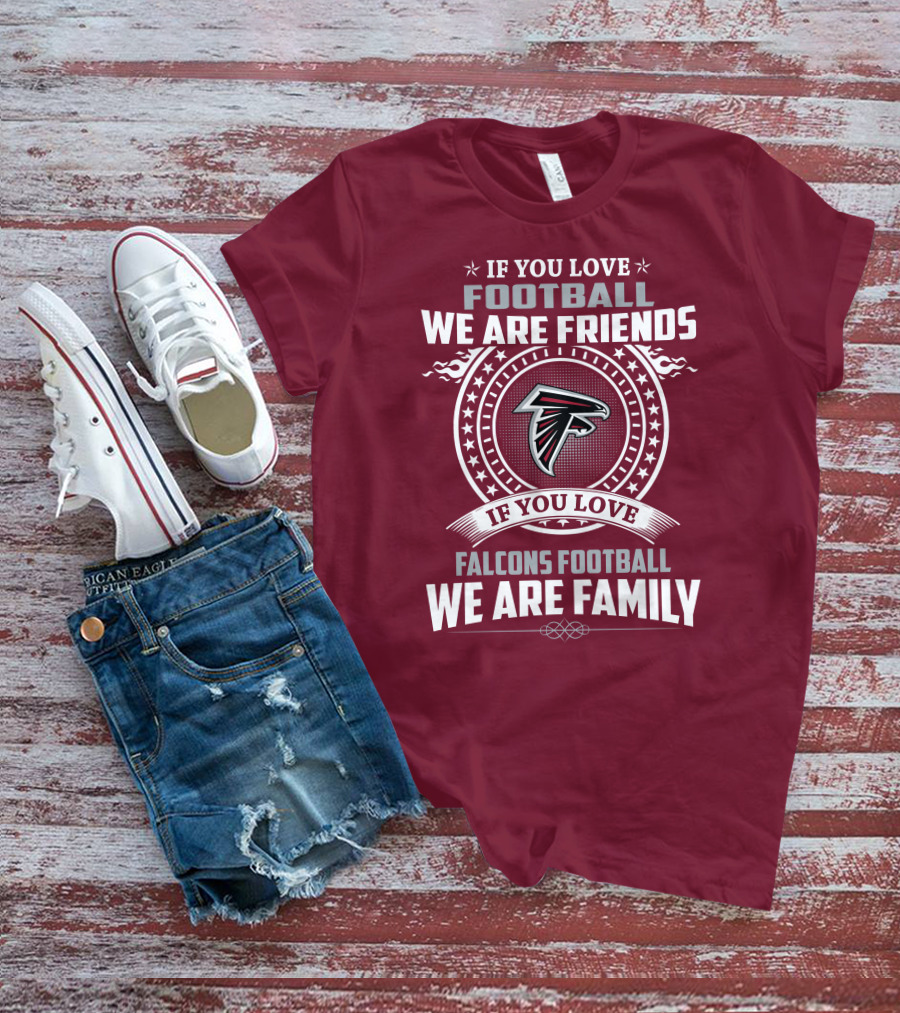 If You Love Football Falcons Football We Are Friends We Are Family T-Shirt