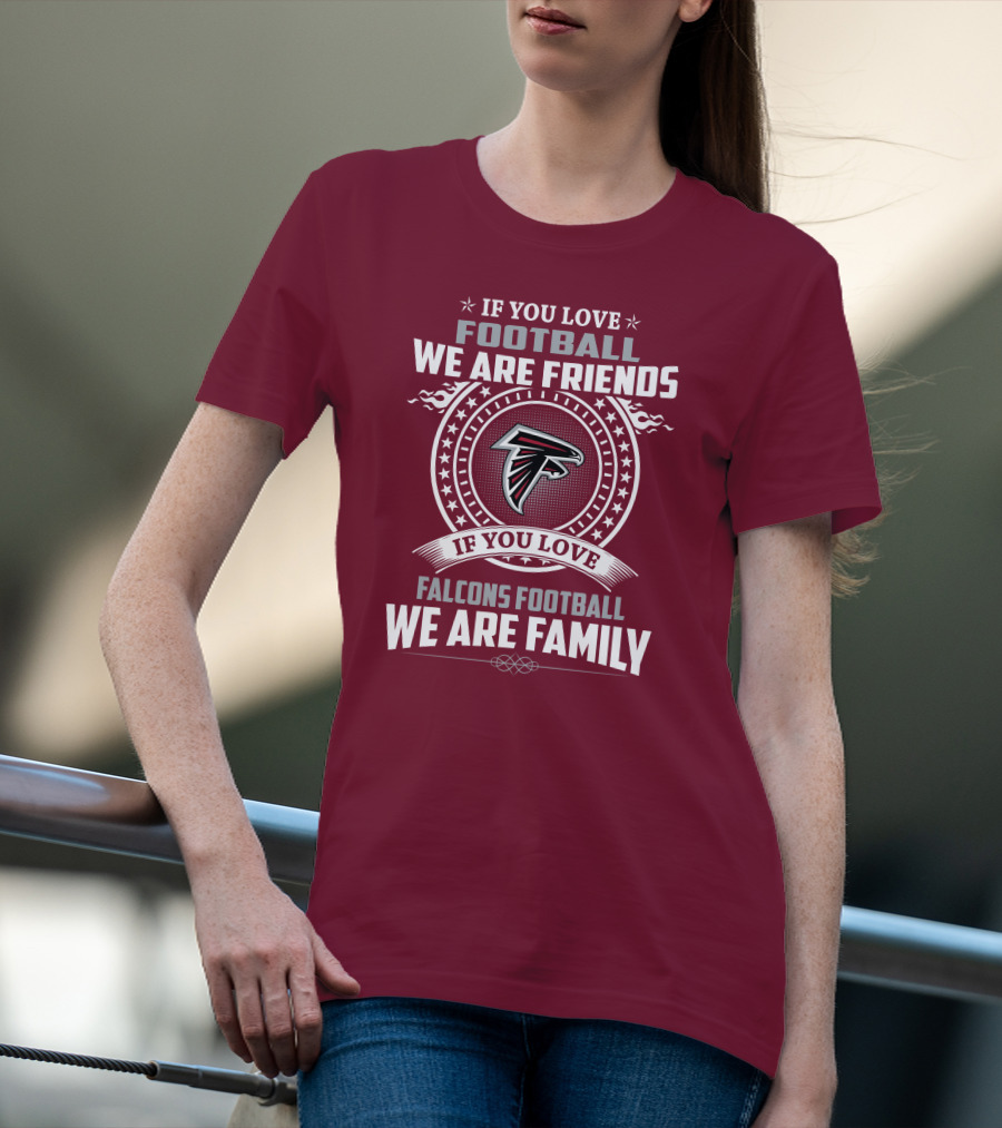 If You Love Football Falcons Football We Are Friends We Are Family T-Shirt