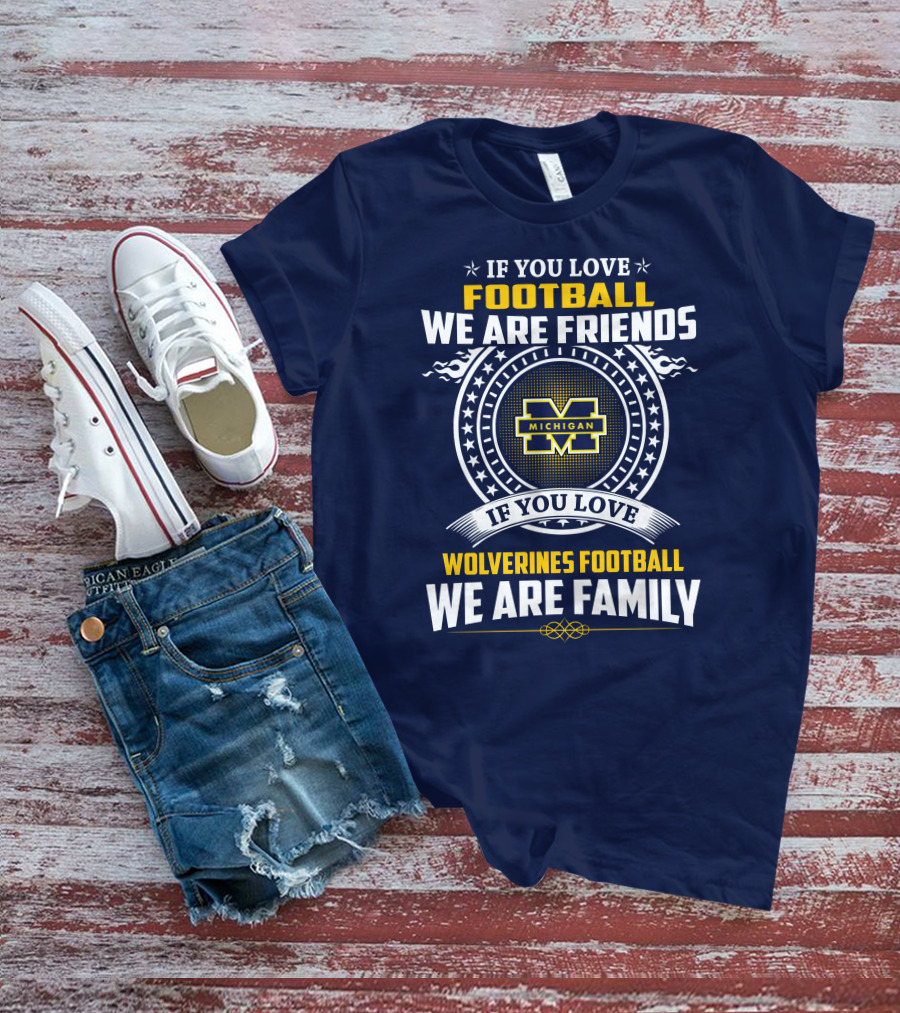 If You Love Michigan Wolverines Football We Are Friends And Family T-Shirt