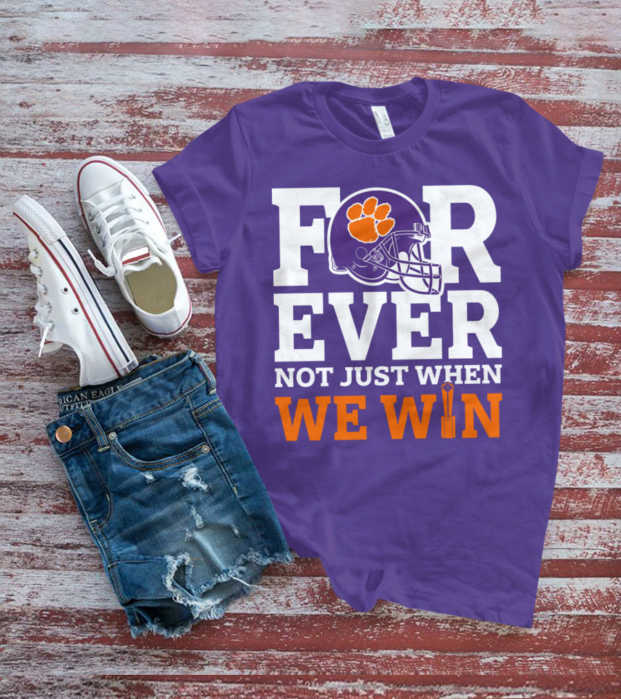 FOREVER Clemson Tigers Not Just When We Win T-Shirt