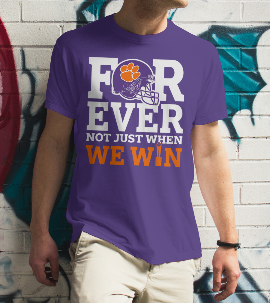 FOREVER Clemson Tigers Not Just When We Win T-Shirt