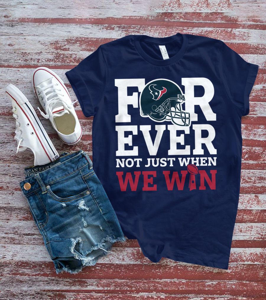 Houston Texans Forever Not Just When We Win Helmet Football Loyalty T-Shirt