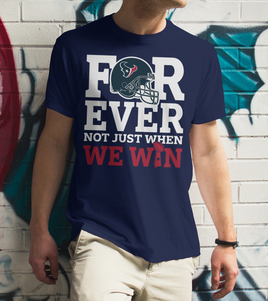 Houston Texans Forever Not Just When We Win Helmet Football Loyalty T-Shirt