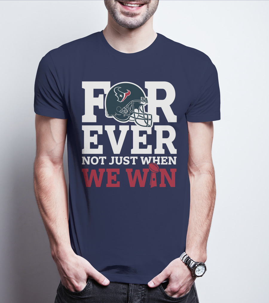Houston Texans Forever Not Just When We Win Helmet Football Loyalty T-Shirt