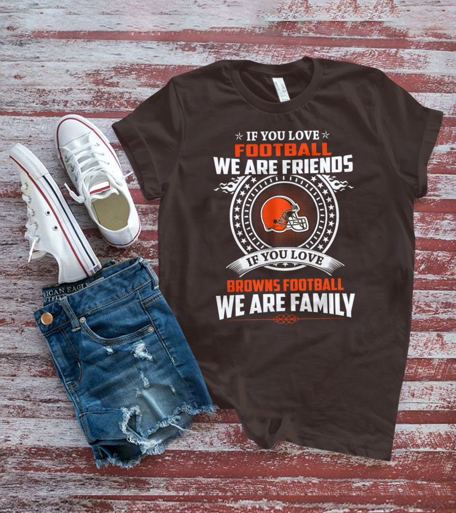 IF YOU LOVE FOOTBALL WE ARE FRIENDS IF YOU LOVE BROWNS FOOTBALL WE ARE FAMILY T-Shirt