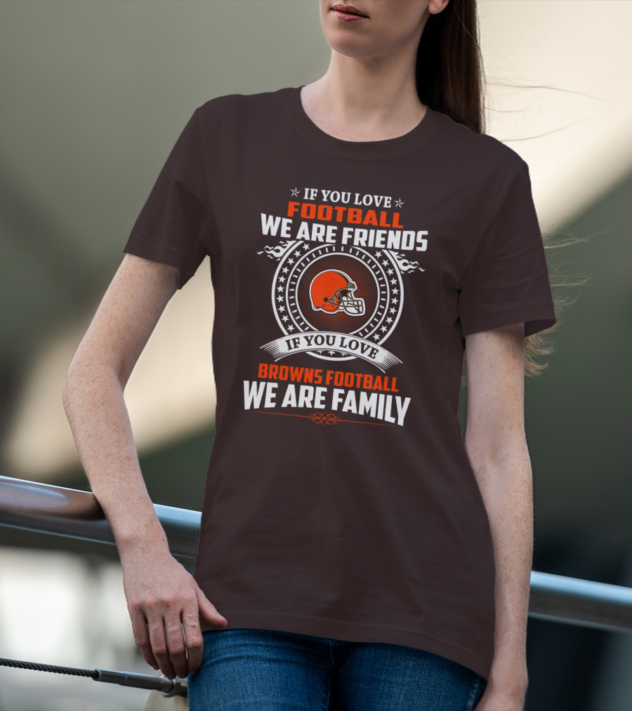 IF YOU LOVE FOOTBALL WE ARE FRIENDS IF YOU LOVE BROWNS FOOTBALL WE ARE FAMILY T-Shirt