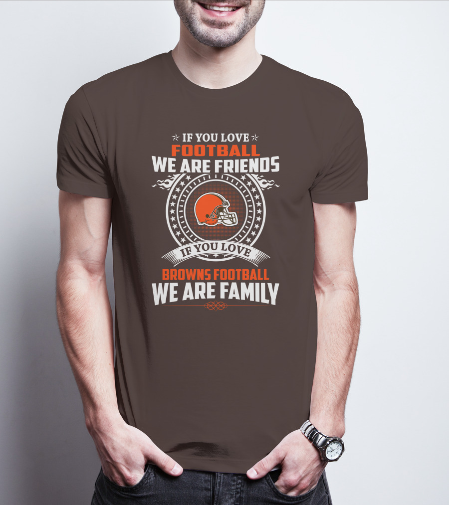 IF YOU LOVE FOOTBALL WE ARE FRIENDS IF YOU LOVE BROWNS FOOTBALL WE ARE FAMILY T-Shirt
