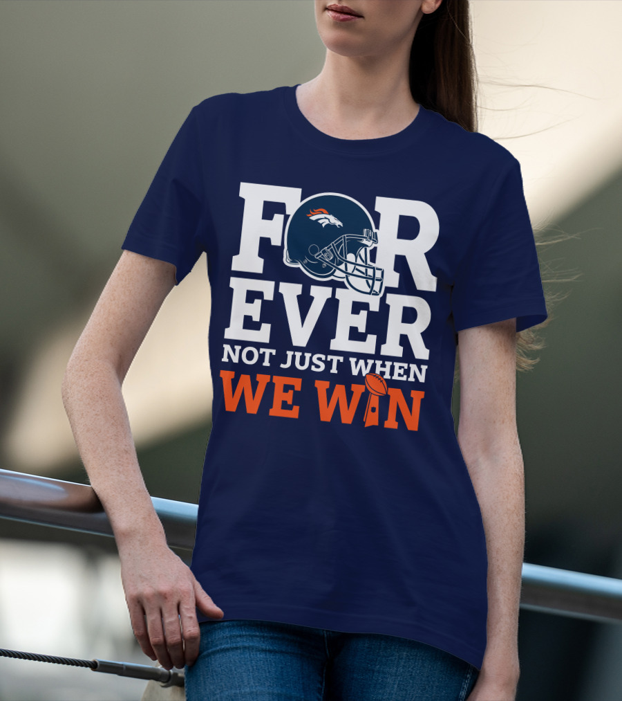 Denver Broncos Helmet Forever Not Just When We Win T-Shirt