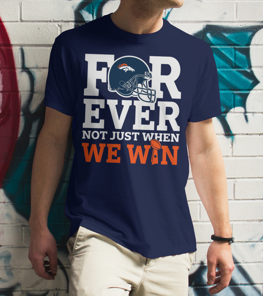 Denver Broncos Helmet Forever Not Just When We Win T-Shirt