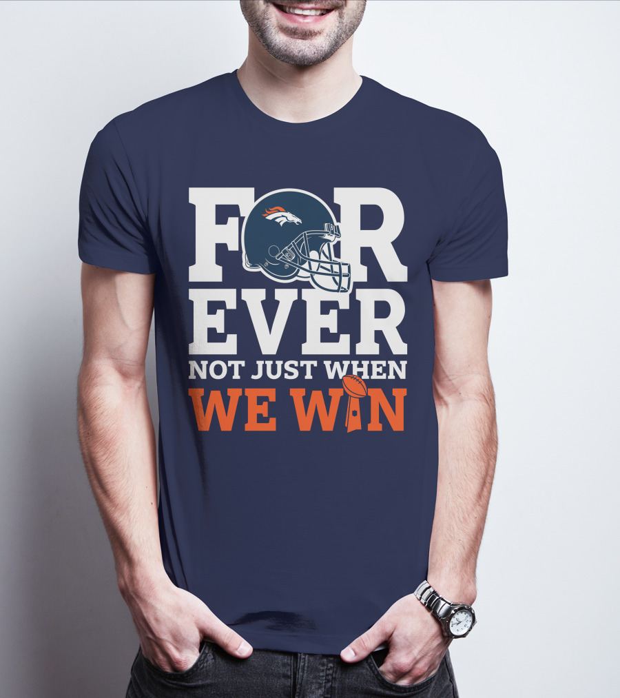 Denver Broncos Helmet Forever Not Just When We Win T-Shirt