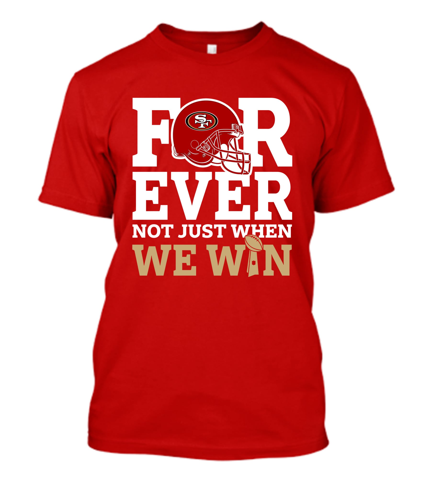 San Francisco 49ers Forever With Helmet Not Just When We Win Trophy T-Shirt