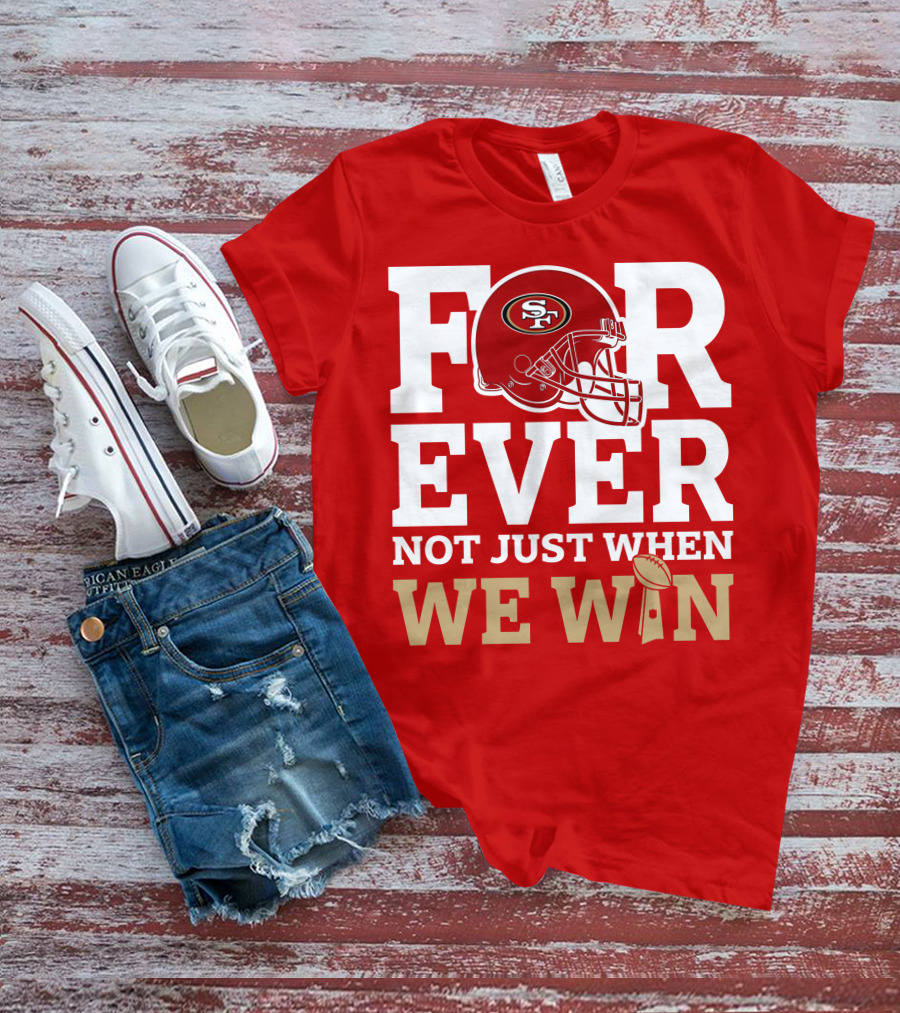 San Francisco 49ers Forever With Helmet Not Just When We Win Trophy T-Shirt