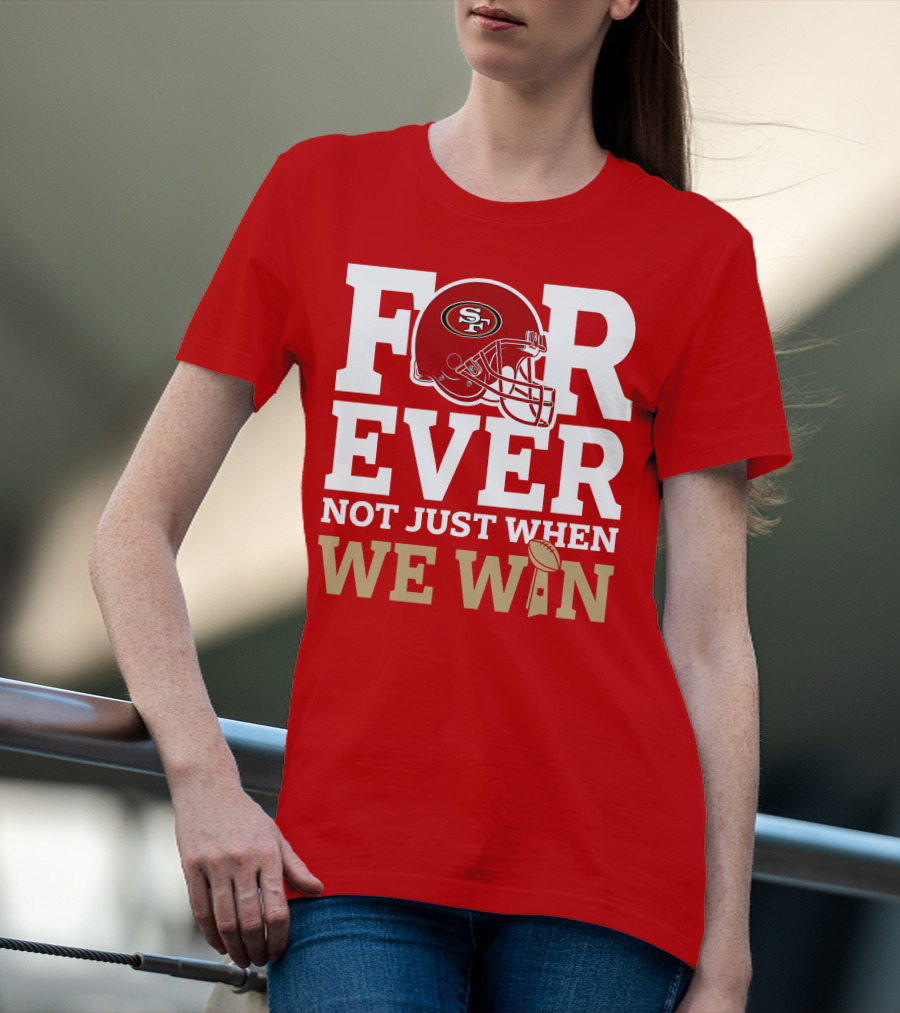 San Francisco 49ers Forever With Helmet Not Just When We Win Trophy T-Shirt