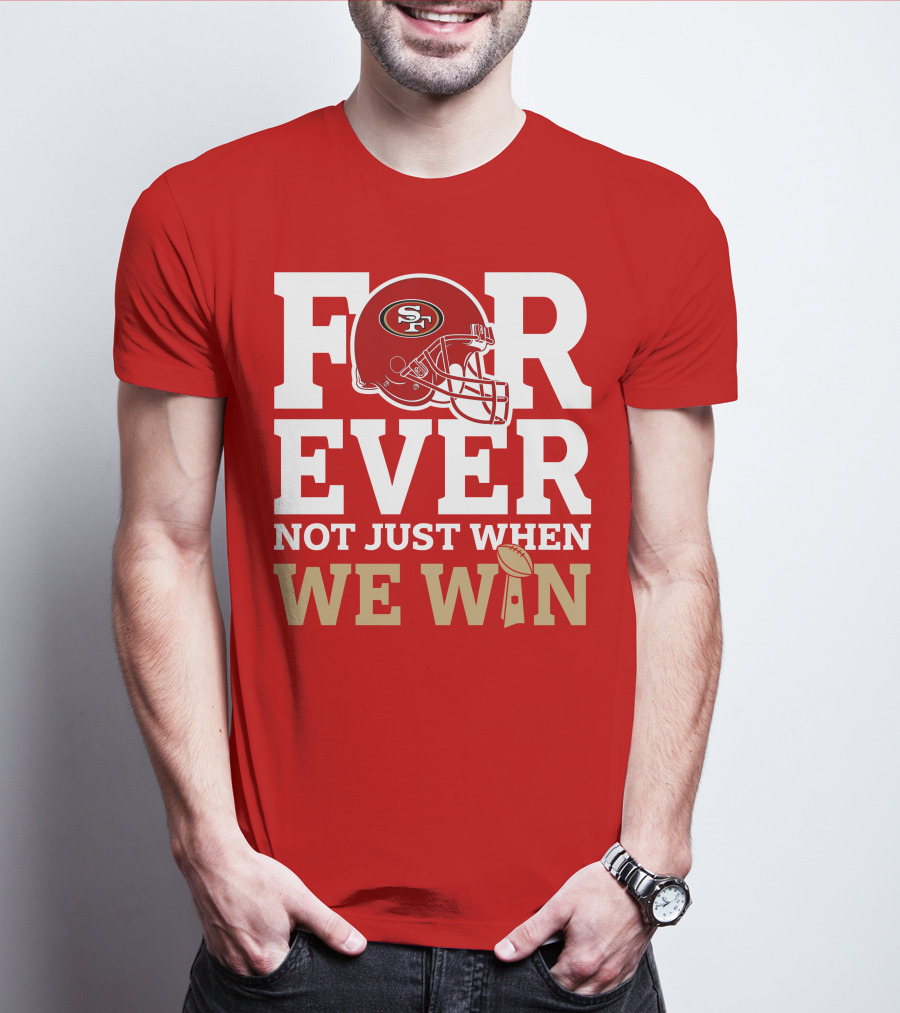San Francisco 49ers Forever With Helmet Not Just When We Win Trophy T-Shirt