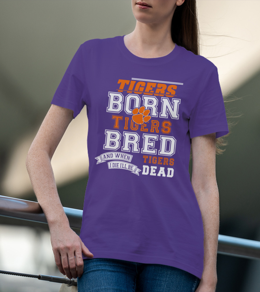 Tigers Born Tigers Bred And When I Die I'll Be Tigers Dead T-Shirt