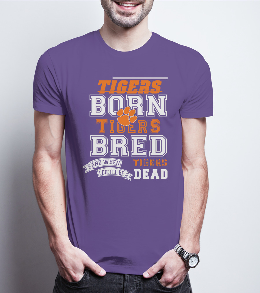 Tigers Born Tigers Bred And When I Die I'll Be Tigers Dead T-Shirt