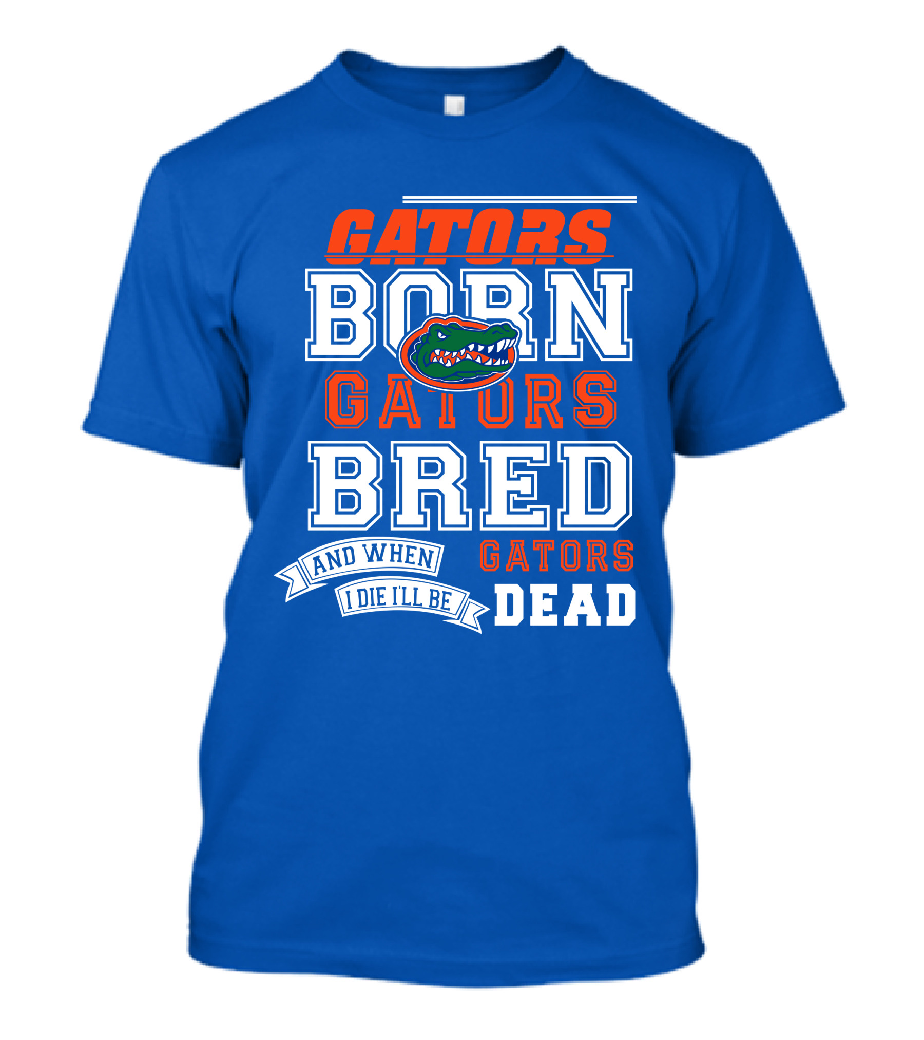 Gators Born Gators Bred Gators Dead Fan T-Shirt