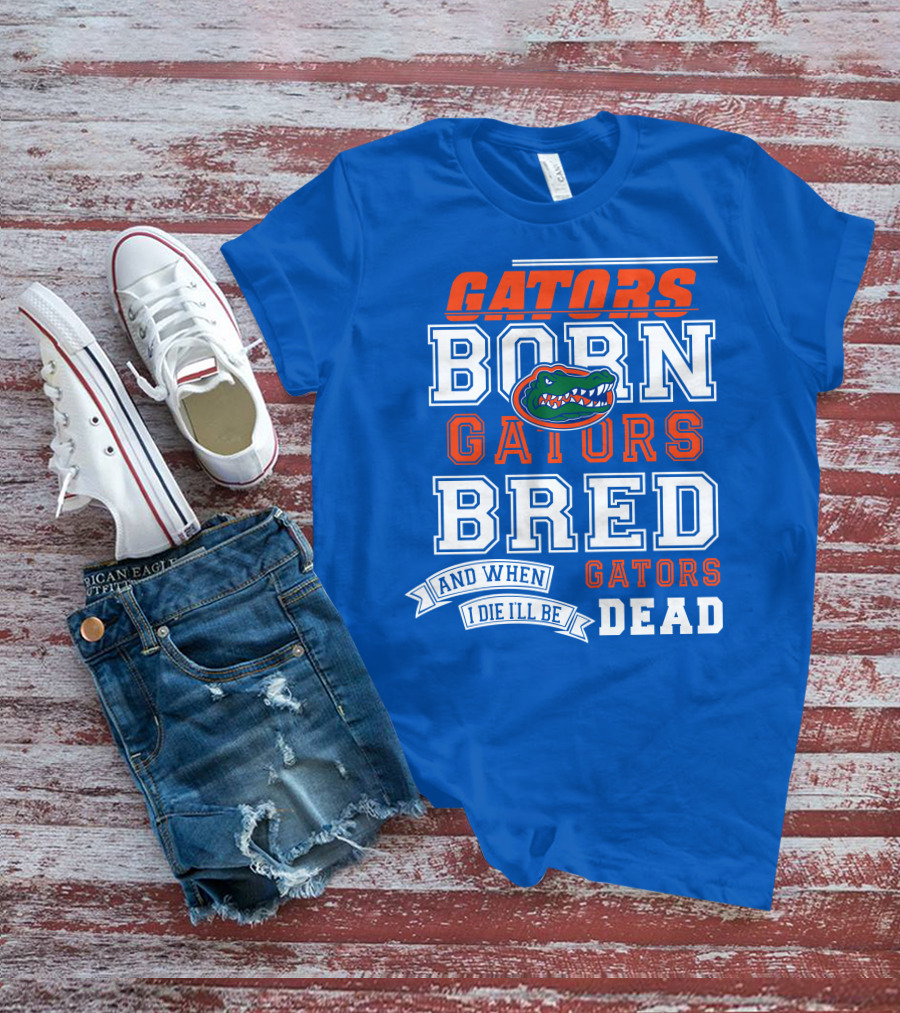 Gators Born Gators Bred Gators Dead Fan T-Shirt