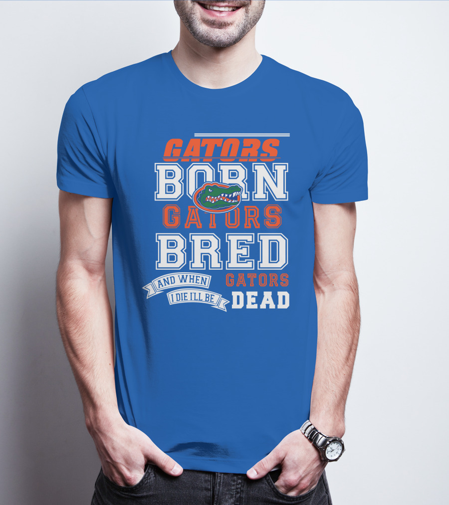 Gators Born Gators Bred Gators Dead Fan T-Shirt