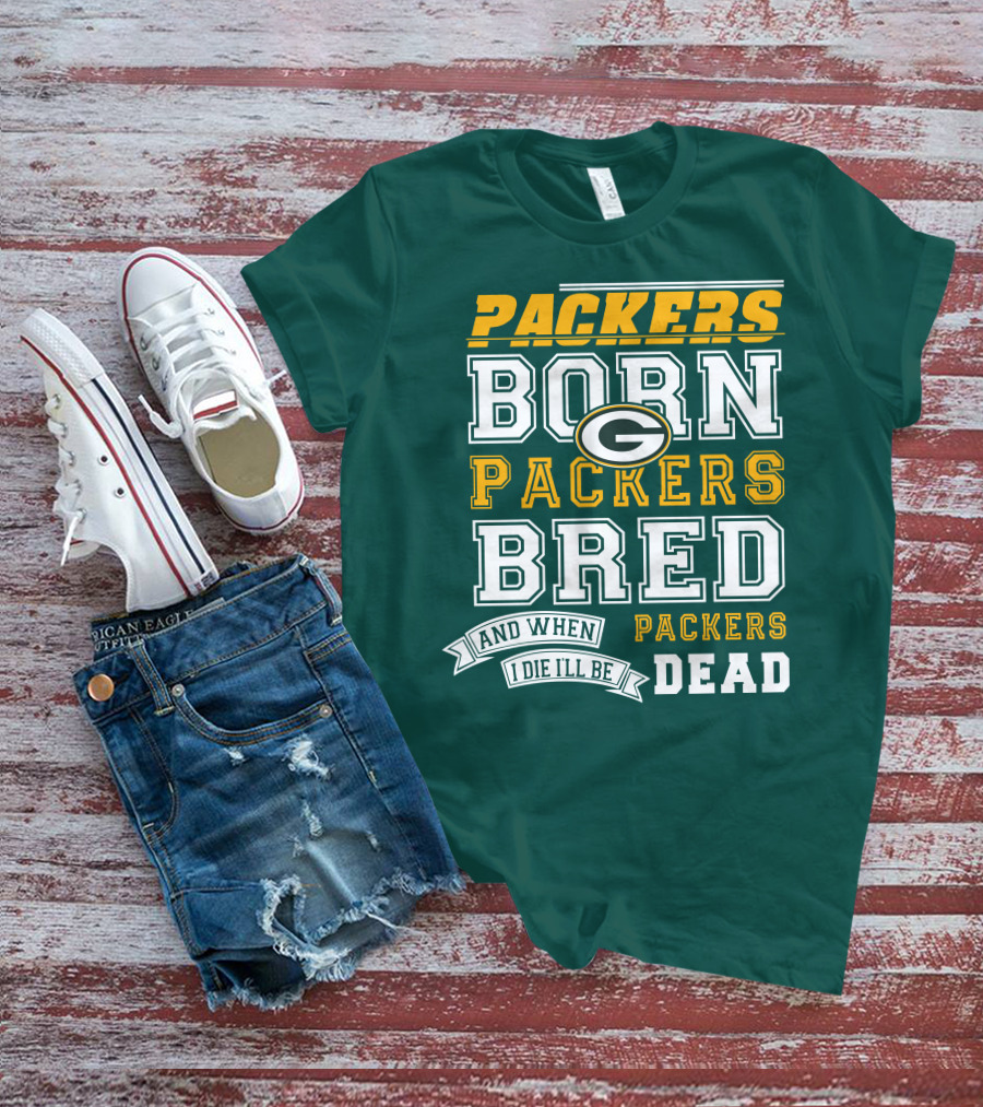 Packers Born Packers Bred And When I Die I'll Be Packers Dead T-Shirt