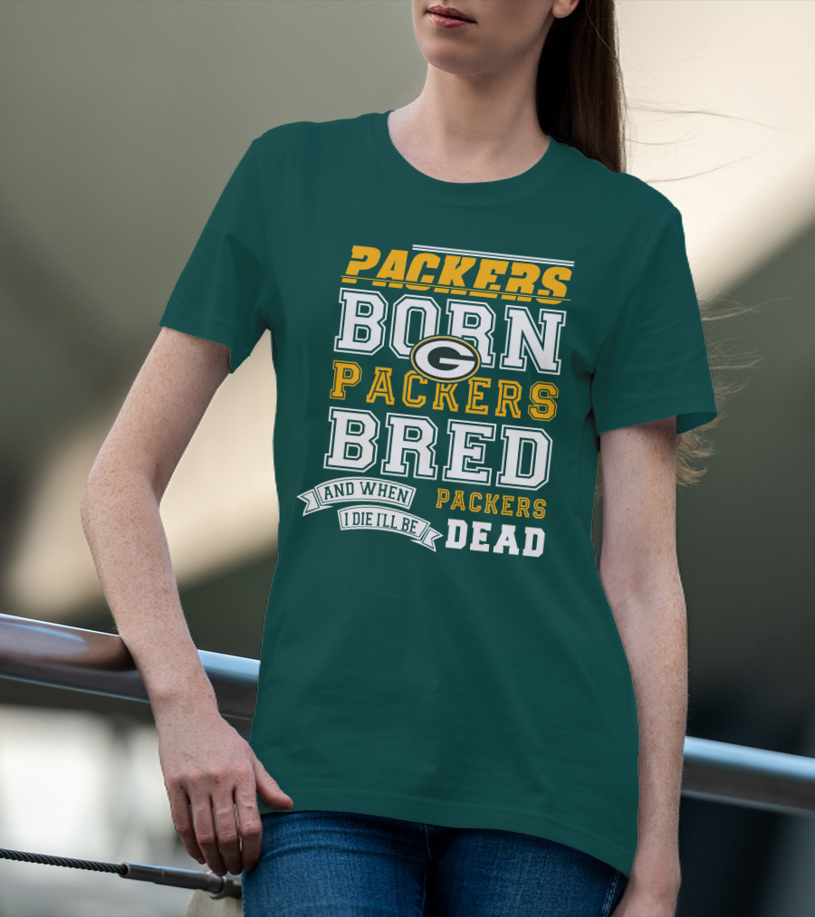 Packers Born Packers Bred And When I Die I'll Be Packers Dead T-Shirt