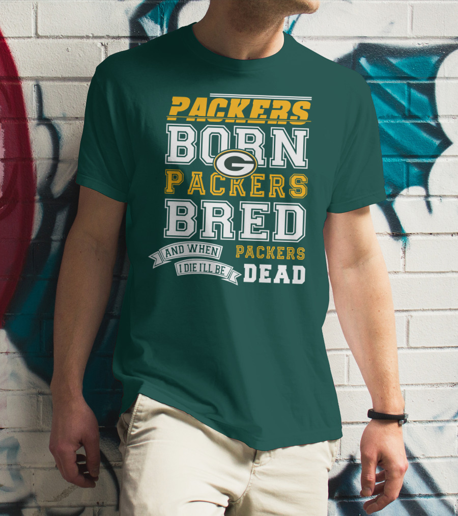 Packers Born Packers Bred And When I Die I'll Be Packers Dead T-Shirt