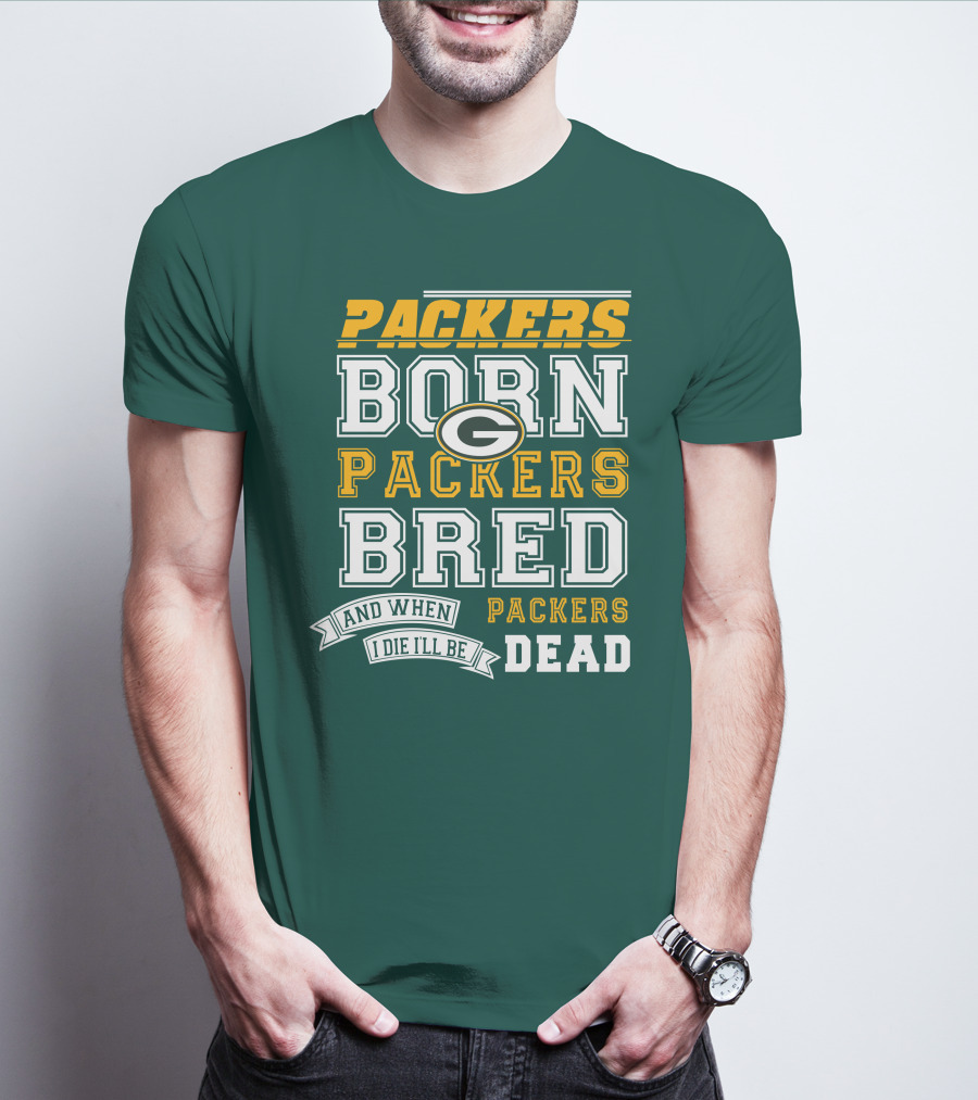 Packers Born Packers Bred And When I Die I'll Be Packers Dead T-Shirt