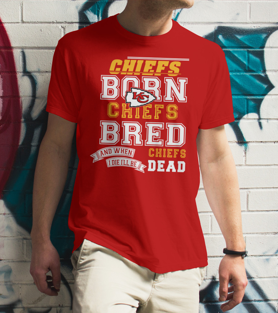 Chiefs Born Chiefs Bred Chiefs Dead Kansas City Chiefs T-Shirt