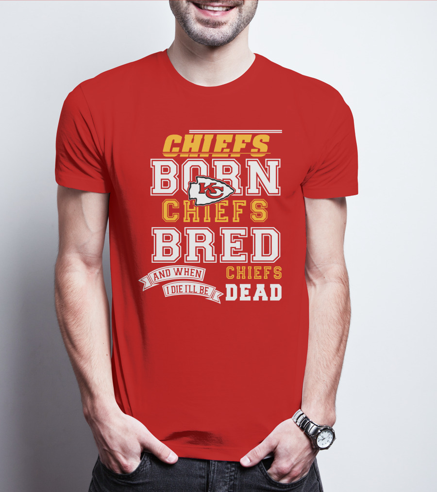 Chiefs Born Chiefs Bred Chiefs Dead Kansas City Chiefs T-Shirt