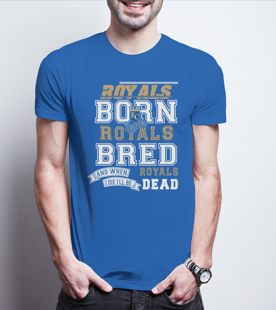 Royals Born Royals Bred And When I Die I'll Be Royals Dead Kansas City Royals Fan T-Shirt