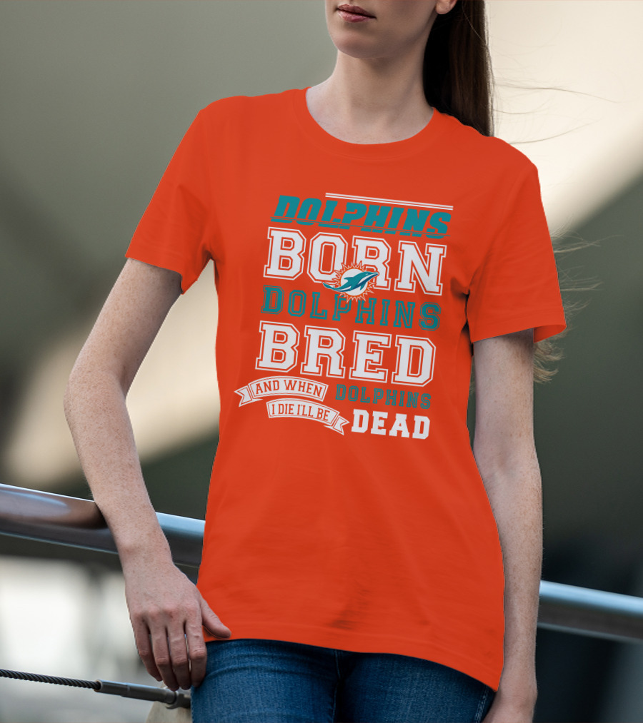 Dolphins Born Dolphins Bred And When I Die I'll Be Dead T-Shirt