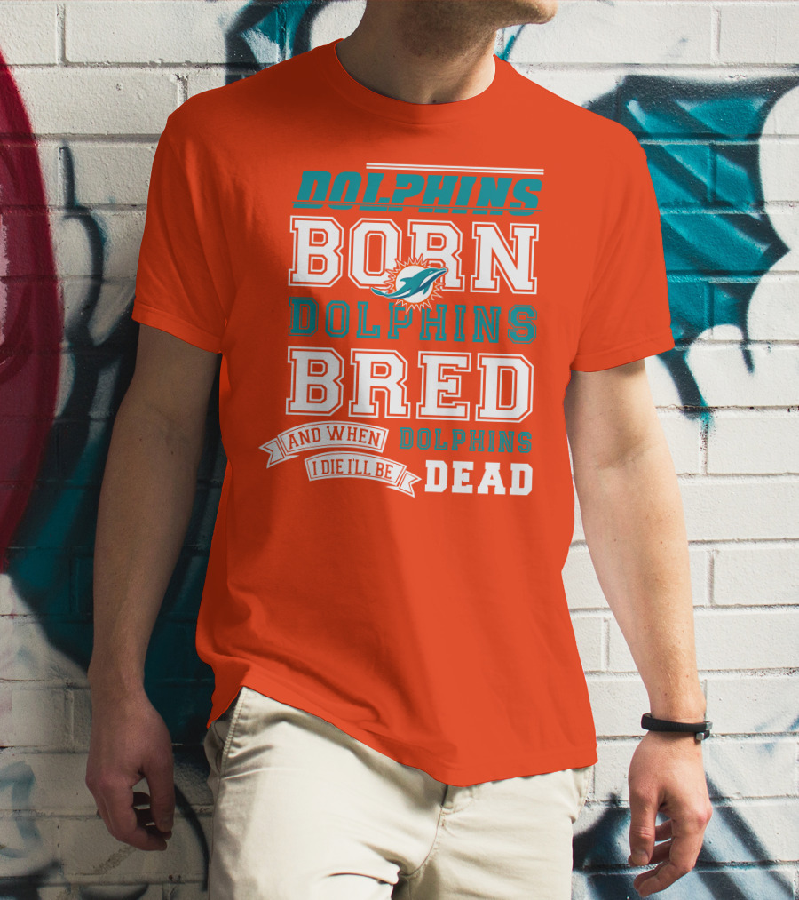 Dolphins Born Dolphins Bred And When I Die I'll Be Dead T-Shirt